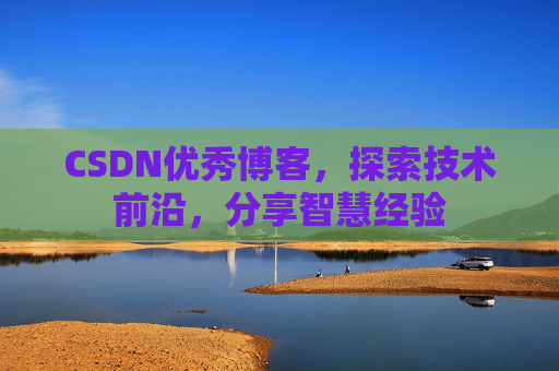 CSDN优秀博客,探索技术前沿,分享智慧经验